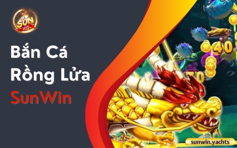 Bắn Cá Rồng Lửa SunWin